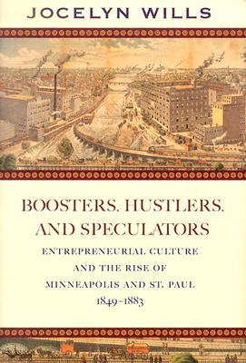 Boosters Hustlers and Speculators: Entreprenurial Culture and the Rise of Minneapolis and St Paul, 1849-1883 Jocelyn Wills Boosters Hustlers and Speculators: Entreprenurial Culture and the Rise of Minneapolis and St Paul, 1849-1883 Jocelyn Wills