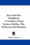 Java and Her Neighbors: A Traveler's Notes in Java, Celebes, the Moluccas and Sumatra
