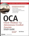 OCA: Oracle Database 11g Administrator Certified Associate Study Guide: Exams 1Z0-051 and 1Z0-052 [With CDROM]