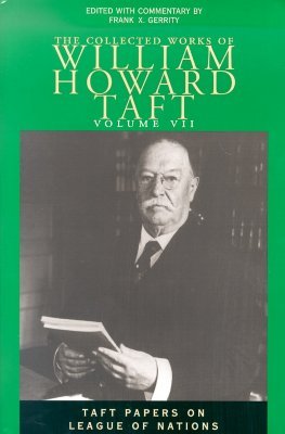 Collected Works Taft, Vol. 7: Taft Papers On League Of Nations William Howard Taft Collected Works Taft, Vol. 7: Taft Papers On League Of Nations William Howard Taft