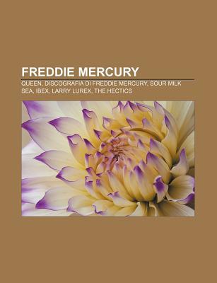 Freddie Mercury: Queen, Discografia Di Freddie Mercury, Sour Milk Sea, Ibex, Larry Lurex, the Hectics Source Wikipedia Freddie Mercury: Queen, Discografia Di Freddie Mercury, Sour Milk Sea, Ibex, Larry Lurex, the Hectics Source Wikipedia