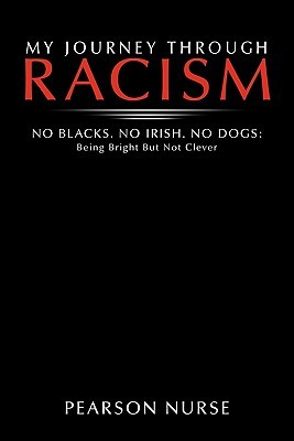My Journey Through Racism: No Blacks. No Irish. No Dogs: Being Bright But Not Clever Pearson Nurse My Journey Through Racism: No Blacks. No Irish. No Dogs: Being Bright But Not Clever Pearson Nurse