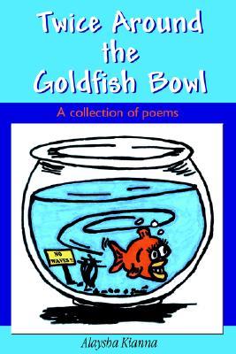 Twice Around the Goldfish Bowl Alaysha Kianna Twice Around the Goldfish Bowl Alaysha Kianna