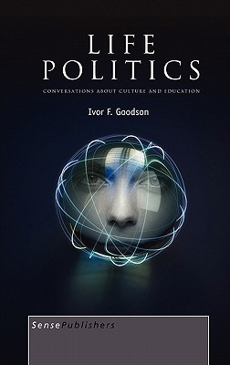 Life Politics: Conversations about Culture and Education Ivor F. Goodson Life Politics: Conversations about Culture and Education Ivor F. Goodson