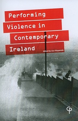 Performing Violence in Contemporary Ireland Lisa Fitzpatrick Performing Violence in Contemporary Ireland Lisa Fitzpatrick