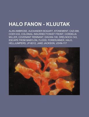 Halo Fanon - Kluutak: Alan Ambrose, Alexander Bogart, Atonement, Caz-098, Cody-033, Colonial Insurrectionist Front, Cordelia Miller, Covenan Source Wikipedia Halo Fanon - Kluutak: Alan Ambrose, Alexander Bogart, Atonement, Caz-098, Cody-033, Colonial Insurrectionist Front, Cordelia Miller, Covenan Source Wikipedia