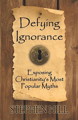 Defying Ignorance: Exposing Christianitys Most Popular Myths Stephen Hill Defying Ignorance: Exposing Christianitys Most Popular Myths Stephen Hill