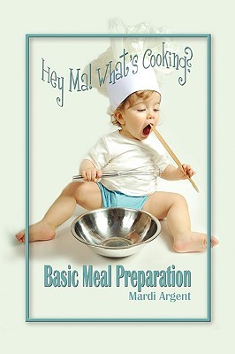 Hey Ma! Whats Cooking? Basic Meal Preparation Mardi Argent Hey Ma! Whats Cooking? Basic Meal Preparation Mardi Argent