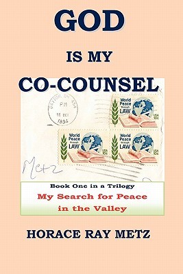 God Is My Co-Counsel - My Search for Peace in the Valley Horace Ray Metz God Is My Co-Counsel - My Search for Peace in the Valley Horace Ray Metz