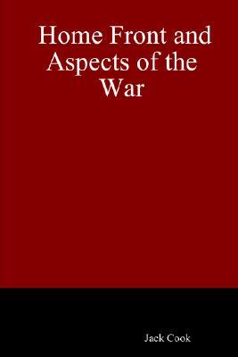 Home Front and Aspects of the War Jack Cook Home Front and Aspects of the War Jack Cook