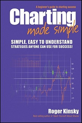 Charting Made Simple: A Beginners Guide to Charting Success Roger Kinsky Charting Made Simple: A Beginners Guide to Charting Success Roger Kinsky