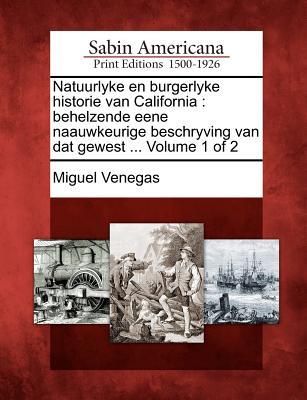 Natuurlyke En Burgerlyke Historie Van California: Behelzende Eene Naauwkeurige Beschryving Van DAT Gewest ... Volume 1 of 2 Miguel Venegas Natuurlyke En Burgerlyke Historie Van California: Behelzende Eene Naauwkeurige Beschryving Van DAT Gewest ... Volume 1 of 2 Miguel Venegas