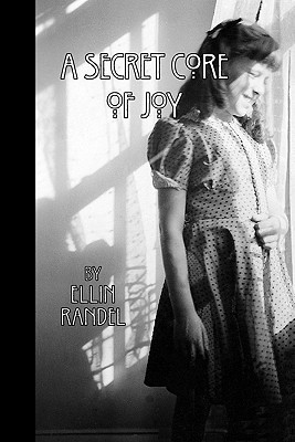 A Secret Core of Joy Ellin Randel A Secret Core of Joy Ellin Randel