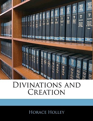 Divinations and Creation Horace Holley Divinations and Creation Horace Holley