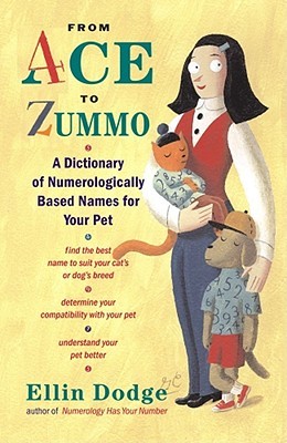 From Ace to Zummo: A Dictionary of Numerologically Based Names for Your Pet Ellin Dodge From Ace to Zummo: A Dictionary of Numerologically Based Names for Your Pet Ellin Dodge