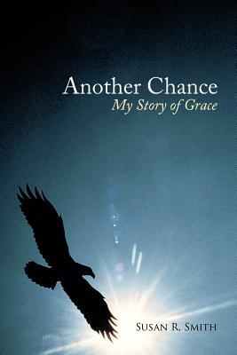 Another Chance: My Story of Grace Susan R. Smith Another Chance: My Story of Grace Susan R. Smith
