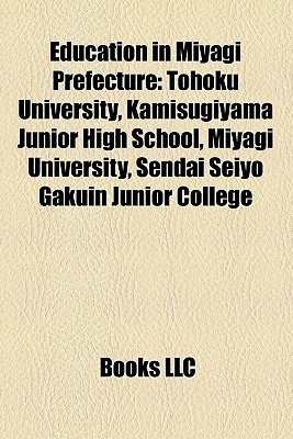 Education in Miyagi Prefecture: Tohoku University, Kamisugiyama Junior High School, Miyagi University, Sendai Seiyo Gakuin Junior College Books LLC Education in Miyagi Prefecture: Tohoku University, Kamisugiyama Junior High School, Miyagi University, Sendai Seiyo Gakuin Junior College Books LLC