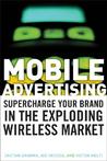 Mobile Advertising: Supercharge Your Brand in the Exploding Wireless Market Mobile Advertising: Supercharge Your Brand in the Exploding Wireless Market