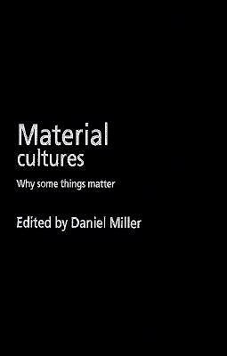 Material Cultures: Why Some Things Matter Daniel Miller Material Cultures: Why Some Things Matter Daniel Miller