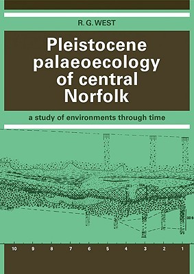 Pleistocene Palaeoecology of Central Norfolk: A Study of Environments Through Time R. G. West Pleistocene Palaeoecology of Central Norfolk: A Study of Environments Through Time R. G. West