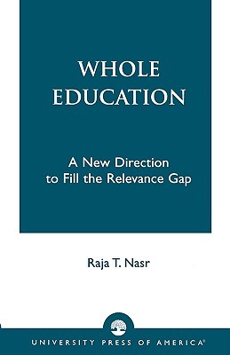 Whole Education: A New Direction to Fill the Relevance Gap Raja T. Nasr Whole Education: A New Direction to Fill the Relevance Gap Raja T. Nasr