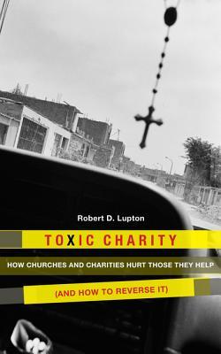 Toxic Charity by Robert D. Lupton Toxic Charity by Robert D. Lupton