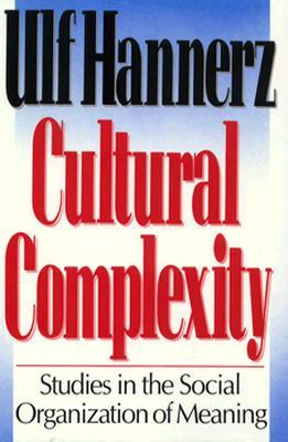 Cultural Complexity: Studies in the Social Organization of Meaning Ulf Hannerz Cultural Complexity: Studies in the Social Organization of Meaning Ulf Hannerz