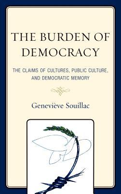 The Burden of Democracy: The Claims of Culture, Public Culture, and Democratic Memory Genevi Souillac The Burden of Democracy: The Claims of Culture, Public Culture, and Democratic Memory Genevi Souillac