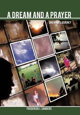 A Dream and a Prayer: One Mans Journey Frederick L. Sanders A Dream and a Prayer: One Mans Journey Frederick L. Sanders