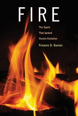 Fire: The Spark That Ignited Human Evolution Frances D. Burton Fire: The Spark That Ignited Human Evolution Frances D. Burton