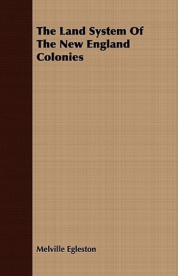 The Land System of the New England Colonies Melville Egleston The Land System of the New England Colonies Melville Egleston
