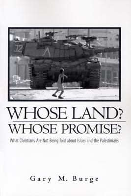 Whose Land? Whose Promise?: What Christians Are Not Being Told about Israel and the Palestinians Gary M. Burge Whose Land? Whose Promise?: What Christians Are Not Being Told about Israel and the Palestinians Gary M. Burge