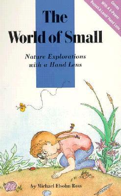 The World of Small: Nature Explorations with a Hand Lens Michael Elsohn Ross The World of Small: Nature Explorations with a Hand Lens Michael Elsohn Ross