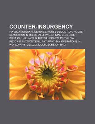Counter-Insurgency: Foreign Internal Defense, House Demolition, House Demolition in the Israeli-Palestinian Conflict Books LLC Counter-Insurgency: Foreign Internal Defense, House Demolition, House Demolition in the Israeli-Palestinian Conflict Books LLC