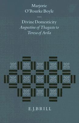 Divine Domesticity: Augustine of Thagaste to Teresa of Avila Marjorie ORourke Boyle Divine Domesticity: Augustine of Thagaste to Teresa of Avila Marjorie ORourke Boyle
