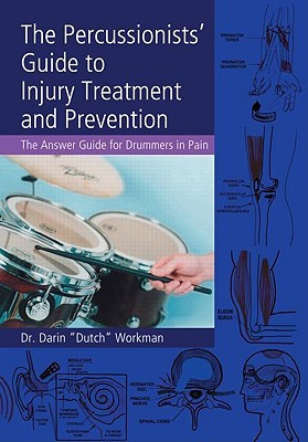 The Percussionists Guide to Injury Treatment and Prevention: The Answer Guide for Drummers in Pain Darin Workman The Percussionists Guide to Injury Treatment and Prevention: The Answer Guide for Drummers in Pain Darin Workman