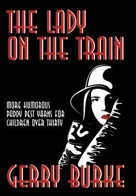 The Lady on the Train: More Humorous Paddy Pest Yarns for Children Over Thirty Gerry Burke The Lady on the Train: More Humorous Paddy Pest Yarns for Children Over Thirty Gerry Burke