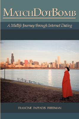 Matchdotbomb: A Midlife Journey Through Internet Dating Francine Pappadis Friedman Matchdotbomb: A Midlife Journey Through Internet Dating Francine Pappadis Friedman