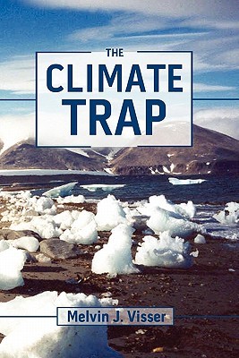 The Climate Trap: A Perilous Tripping of Earths Natural Freeze Protection System Melvin J. Visser The Climate Trap: A Perilous Tripping of Earths Natural Freeze Protection System Melvin J. Visser