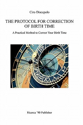 The Protocol for Correction of Birth Time: A Practical Method to Correct Your Birth Time Ciro Discepolo The Protocol for Correction of Birth Time: A Practical Method to Correct Your Birth Time Ciro Discepolo