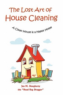 The Lost Art of House Cleaning: A Clean House Is a Happy Home by Jan M ...