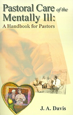 Pastoral Care Of The Mentally Ill: A Handbook For Pastors J.A. Davis Pastoral Care Of The Mentally Ill: A Handbook For Pastors J.A. Davis