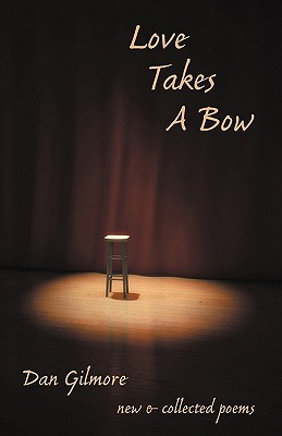 Love Takes a Bow: New and Collected Poems Dan Gilmore Love Takes a Bow: New and Collected Poems Dan Gilmore