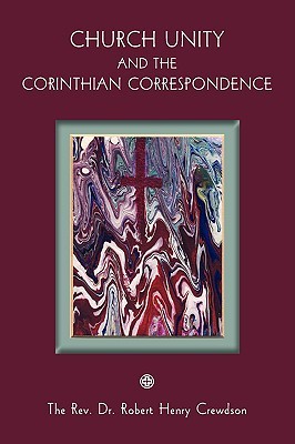 Church Unity and the Corinthian Correspondence Robert Henry Crewdson Church Unity and the Corinthian Correspondence Robert Henry Crewdson