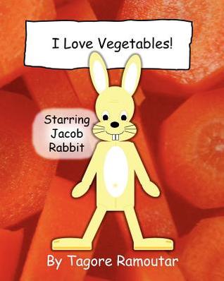 I Love Vegetables!: Starring Jacob Rabbit Tagore Ramoutar I Love Vegetables!: Starring Jacob Rabbit Tagore Ramoutar