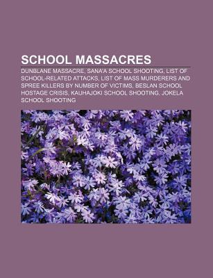 School Massacres: Dunblane Massacre, Sanaa School Shooting, List of School-Related Attacks Source Wikipedia School Massacres: Dunblane Massacre, Sanaa School Shooting, List of School-Related Attacks Source Wikipedia