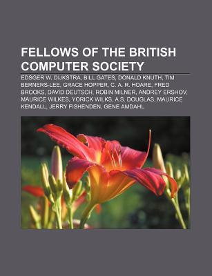 Fellows of the British Computer Society: Edsger W. Dijkstra, Bill Gates, Donald Knuth, Tim Berners-Lee, Grace Hopper, C. A. R. Hoare Books LLC Fellows of the British Computer Society: Edsger W. Dijkstra, Bill Gates, Donald Knuth, Tim Berners-Lee, Grace Hopper, C. A. R. Hoare Books LLC