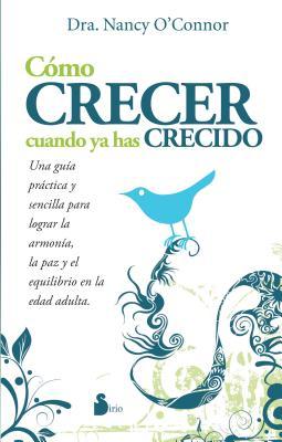 Cómo Crecer Cuando ya has Crecido: Una guía práctica y sencilla para lograr la armonía, la paz y el equilibrio en la edad adulta Nancy OConnor Cómo Crecer Cuando ya has Crecido: Una guía práctica y sencilla para lograr la armonía, la paz y el equilibrio en la edad adulta Nancy OConnor