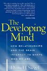 The Developing Mind: How Relationships and the Brain Interact to Shape Who We Are The Developing Mind: How Relationships and the Brain Interact to Shape Who We Are