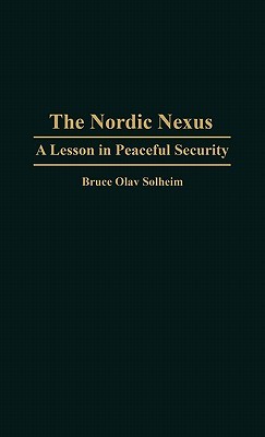 The Nordic Nexus: A Lesson in Peaceful Security Bruce Olav Solheim The Nordic Nexus: A Lesson in Peaceful Security Bruce Olav Solheim